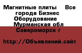 Магнитные плиты. - Все города Бизнес » Оборудование   . Мурманская обл.,Североморск г.